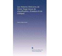 Les théories littéraires de Victor Hugo (essai de classification, d'analyse & de critique)