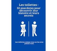Les toilettes : 50 anecdotes pour découvrir leur histoire et leurs secrets: Les toilettes comme vous ne les avez jamais vues