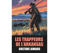 Les Trappeurs de l’Arkansas de Gustave Aimard - Édition Originale et Intégrale avec biographie de l'auteur