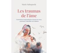 Les traumas de l'âme: Comment le traumatisme s'inscrit en nous, comment l'identifier et le libérer
