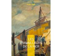 Les Travailleurs de la mer: Un roman maritime et philosophique sur la lutte de l'homme face à la mer et au destin