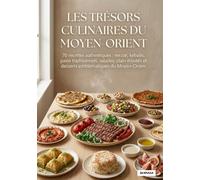 Les Trésors Culinaires du Moyen-Orient: 70 recettes authentiques : mezze, kebabs, pains traditionnels, salades, plats mijotés et desserts emblématiques du Moyen-Orient