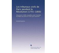 Les tribunaux civils de Paris pendant la Révolution (1791-1800): Documents inédits recueillis avant l'incendie du Palais de justice de 1871 par Casenave.: Volume 3