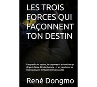 LES TROIS FORCES QUI FAÇONNENT TON DESTIN: Comprendre les besoins, les croyances et les émotions qui dirigent chaque décision humaine ; et les ... puissants de réussite entrepreneuriale