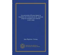 Les universités d'Ecosse depuis la foundatio de L'Universite de St. Andrews jusqu'au triomphe de la réforme (1410-1560)