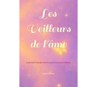 Les Veilleurs de l'âme: Comprendre l'invisible, libérer la peur et retrouver la lumière .