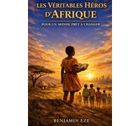 LES VÉRITABLES HÉROS D’AFRIQUE: Pour un Monde Prêt à Changer