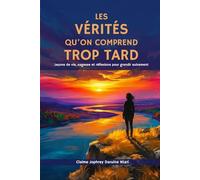 Les vérités qu'on comprend trop tard: Leçons de vie, sagesse et réflexions pour grandir autrement