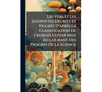 Les Vers Et Les Zoophytes DÃ(c)crits Et FigurÃ(c)s D'après La Classification De Georges Cuvier Mise Au Courant Des Progrès De La Science