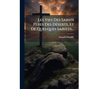 Les Vies Des Saints Pères Des DÃ(c)serts, Et De Quelques Saintes...