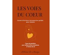 Les Voies du Cœur: Carnet d'écriture introspective guidée pour femmes 7 jours d'e questions pour cultiver le lien, la tendresse et l'amour de soi