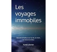 Les voyages immobiles: Recueil d'Haïkus écrits en 2025 sur la vie, la mort, la nature et Dieu