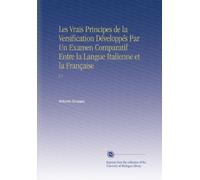 Les Vrais Principes de la Versification Développés Par Un Examen Comparatif Entre la Langue Italienne et la Française: V.1 (French Edition)