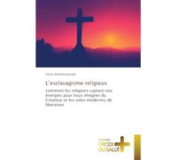 L'esclavagisme religieux: comment les religions captent nos énergies pour nous éloigner du Créateur et les voies modernes de libération