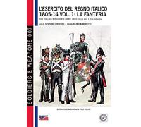 L'esercito del Regno Italico 1805-14 vol. 1: la fanteria: The Italian Kingdom's army 1805-14 vol. 1 the infantry (Soldiers&Weapons)