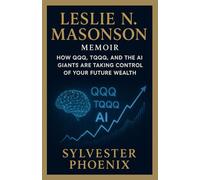 Leslie N. Masonson MEMOIR: How QQQ, TQQQ, and the AI Giants Are Taking Control of Your Future Wealth