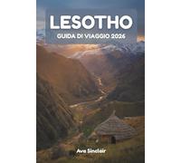 LESOTHO GUIDA DI VIAGGIO 2026: Scopri gemme nascoste, percorsi avventurosi e tesori culturali nel regno montuoso del Lesotho: la tua guida definitiva ... altopiani, villaggi storici e festival unici