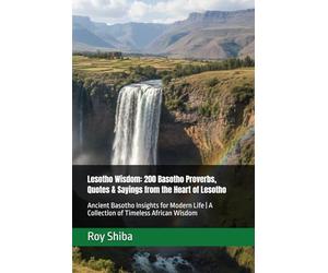 Lesotho Wisdom: 200 Basotho Proverbs, Quotes & Sayings from the Heart of Lesotho: Ancient Basotho Insights for Modern Life | A Collection of Timeless African Wisdom (The World Wisdom Archive)