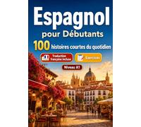 L'espagnol pour Débutants A1 : 100 histoires courtes du quotidien: Améliorez votre compréhension et expression écrite grâce à des situations bilingues simples de la vie quotidienne