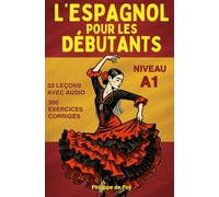 L'Espagnol pour les Débutants Niveau A1: apprentissage progressif en 32 leçons avec dialogues, 600 mots de vocabulaire, grammaire et 300 exercices corrigés pour apprendre l'espagnol de zéro