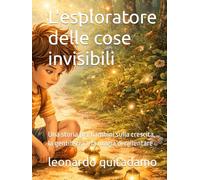L'esploratore delle cose invisibili: Una storia per bambini sulla crescita, la gentilezza e la magia di rallentare