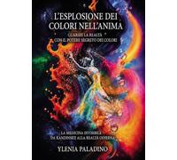 L'esplosione dei colori nell'anima Guarire la realtà con il potere segreto dei colori. La medicina invisibile da Kandinskij alla realtà odierna