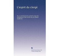 L'esprit du clergé: Ou, Le christianisme primitif vengé des entreprises & des excès de nos prêtres modernes