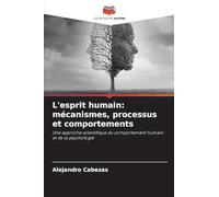 L'esprit humain: mécanismes, processus et comportements: Une approche scientifique du comportement humain et de la psychologie