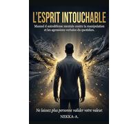 L'Esprit Intouchable: Manuel pratique pour contrer la manipulation et les agressions verbales du quotidien
