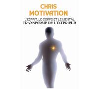 L'Esprit, le corps et le mental: Transformé de l'interieur