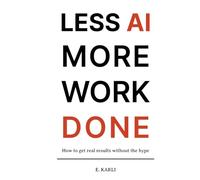 Less AI More Work Done: How To Get Real Results Without The Hype