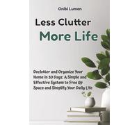 Less Clutter, More Life: Declutter and Organize Your Home in 30 Days - A Simple and Effective System to Free Up Space and Simplify Your Daily Life