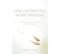 Less Distracted, More Present: Reclaiming Your Attention in a Noisy World (Less is More Series)