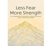 Less Fear More Strength: The 5-W asic Training Plan to Overcome Anxiety in Spirit, Mind, Heart & Body (Anxiety Resilience Training)