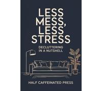 Less Mess, Less Stress - Decluttering in a Nutshell: A Simple Guide to Decluttering Your Home and Your Mind