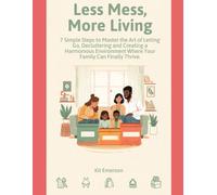 Less Mess, More Living: 7 Simple Steps to Master the Art of Letting Go, Decluttering and Creating a Harmonious Environment Where Your Family Can Finally Thrive.