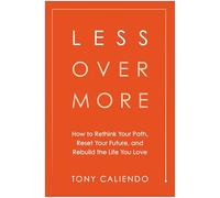 Less Over More: How to Rethink Your Path, Reset Your Future, and Rebuild the Life You Love