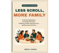 Less Scroll, More Family: A 30-Day Digital Reset for Parents and Teens to Reduce Conflict, Improve Focus, and Reconnect at Home