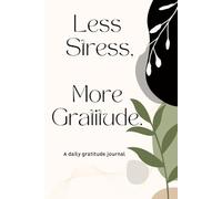 Less Stress, More Gratitude; A daily gratitude journal: Transform Your Mindset with Daily Gratitude Practices