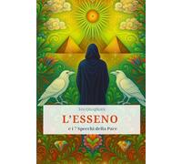 L'Esseno e i 7 Specchi della Pace. Il cammin: In un viaggio iniziatico tra grotte, deserti e templi invisibili, e specchi, ognuno riflesso di una verità interiore. (Piccola Libreria Ermetica)