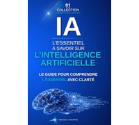 L'essentiel à savoir sur l'intelligence artificielle: Le guide complet pour comprendre l’IA générative, ChatGPT, le machine learning et les nouveaux outils numériques