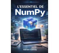 L'Essentiel de NumPy: Calcul numérique haute performance et opérations sur les tableaux pour développeurs Python