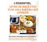 L'ESSENTIEL LIVRE DE RECETTES YUM ASIA SAKURA RIZ COOKER: Recettes intelligentes et saines pour des céréales parfaites, la préparation des repas et des plats savoureux en une seule casserole