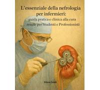 L'essenziale della nefrologia per infermieri: guida pratica e clinica alla cura renale per Studenti e Professionisti