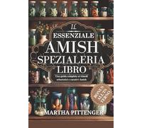 L'ESSENZIALE LIBRO DELLA SPEZIALERIA AMISH: Una guida completa ai rimedi erboristici e curativi Amish