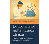 L'essenziale nella ricerca clinica: Come la documentazione trasforma la Scienza (SophIQ - La Scienza a portata di libro)