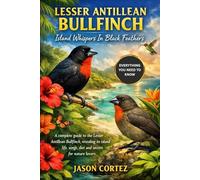 LESSER ANTILLEAN BULLFINCH: Island Whispers In Black Feathers: A complete guide to the Lesser Antillean Bullfinch, revealing its island life, songs, diet, and secrets for nature lovers