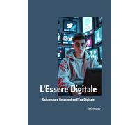 L'Essere Digitale: Esistenza e relazioni nell' Era Digitale