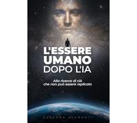 L'ESSERE UMANO DOPO L'IA: Alla ricerca di ciò che non può essere replicato