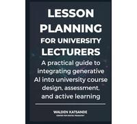 Lesson Planning for University Lecturers: A practical guide to integrating generative AI into university course design, assessment, and active learning